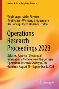 Title: Operations Research Proceedings 2023: Selected Papers of the Annual International Conference of the German Operations Research Society (GOR), Germany, August 29 - September 1, 2023, Author: Guido Voigt