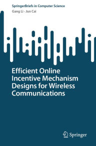Title: Efficient Online Incentive Mechanism Designs for Wireless Communications, Author: Gang Li