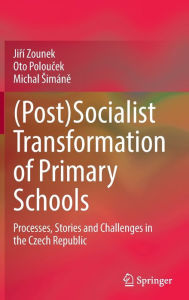 Title: (Post)Socialist Transformation of Primary Schools: Processes, Stories and Challenges in the Czech Republic, Author: Jirí Zounek