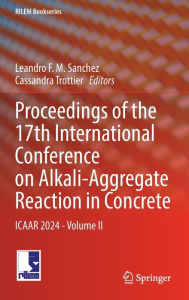 Title: Proceedings of the 17th International Conference on Alkali-Aggregate Reaction in Concrete: ICAAR 2024 - Volume II, Author: Leandro F.M. Sanchez