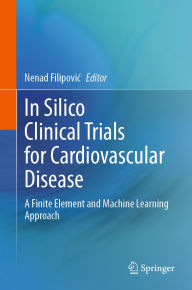 Title: In Silico Clinical Trials for Cardiovascular Disease: A Finite Element and Machine Learning Approach, Author: Nenad Filipovic