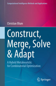 Title: Construct, Merge, Solve & Adapt: A Hybrid Metaheuristic for Combinatorial Optimization, Author: Christian Blum
