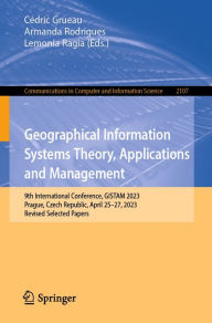 Title: Geographical Information Systems Theory, Applications and Management: 9th International Conference, GISTAM 2023, Prague, Czech Republic, April 25-27, 2023, Revised Selected Papers, Author: Cédric Grueau