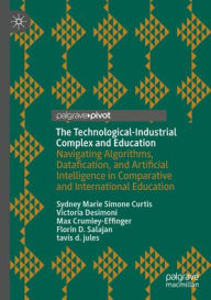 Title: The Technological-Industrial Complex and Education: Navigating Algorithms, Datafication, and Artificial Intelligence in Comparative and International Education, Author: Sydney Marie Simone Curtis