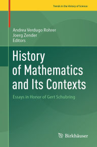 Title: History of Mathematics and Its Contexts: Essays in Honor of Gert Schubring, Author: Andrea Verdugo Rohrer