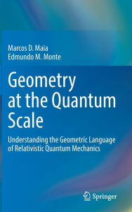 Title: Geometry at the Quantum Scale: Understanding the Geometric Language of Relativistic Quantum Mechanics, Author: Marcos D. Maia