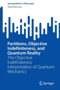 Title: Partitions, Objective Indefiniteness, and Quantum Reality: The Objective Indefiniteness Interpretation of Quantum Mechanics, Author: David Ellerman