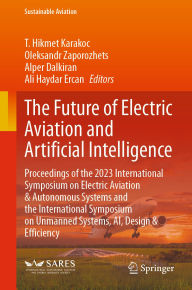 Title: The Future of Electric Aviation and Artificial Intelligence: Proceedings of the 2023 International Symposium on Electric Aviation & Autonomous Systems and the International Symposium on Unmanned Systems, AI, Design & Efficiency, Author: T. Hikmet Karakoc
