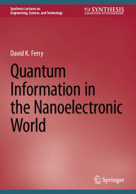 Title: Quantum Information in the Nanoelectronic World, Author: David K. Ferry