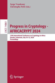 Title: Progress in Cryptology - AFRICACRYPT 2024: 15th International Conference on Cryptology in Africa, Douala, Cameroon, July 10-12, 2024, Proceedings, Author: Serge Vaudenay