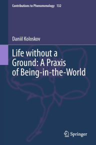 Title: Life without a Ground: A Praxis of Being-in-the-World, Author: Daniil Koloskov