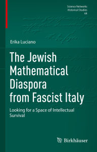 Title: The Jewish Mathematical Diaspora from Fascist Italy: Looking for a Space of Intellectual Survival, Author: Erika Luciano