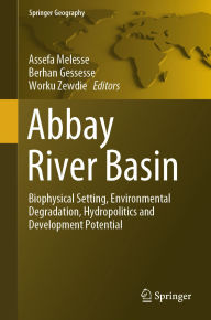 Title: Abbay River Basin: Biophysical Setting, Environmental Degradation, Hydropolitics and Development Potential, Author: Assefa Melesse