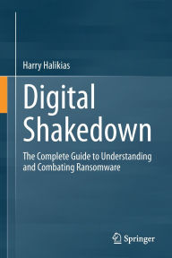Title: Digital Shakedown: The Complete Guide to Understanding and Combating Ransomware, Author: Harry Halikias