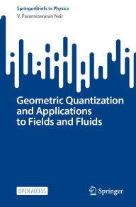 Title: Geometric Quantization and Applications to Fields and Fluids, Author: V. Parameswaran Nair
