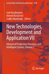 Title: New Technologies, Development and Application VII: Advanced Production Processes and Intelligent Sytems, Volume 2, Author: Isak Karabegovic