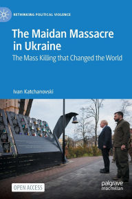 Title: The Maidan Massacre in Ukraine: The Mass Killing that Changed the World, Author: Ivan Katchanovski