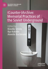Title: (Counter-)Archive: Memorial Practices of the Soviet Underground, Author: Klavdia Smola