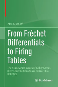 Title: From Frechet Differentials to Firing Tables: The Scope and Sources of Gilbert Ames Bliss' Contributions to World War I Era Ballistics, Author: Alan Gluchoff