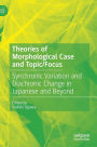 Theories of Morphological Case and Topic/Focus: Synchronic Variation and Diachronic Change in Japanese and Beyond