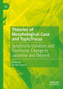 Theories of Morphological Case and Topic/Focus: Synchronic Variation and Diachronic Change in Japanese and Beyond