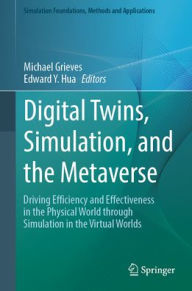 Title: Digital Twins, Simulation, and the Metaverse: Driving Efficiency and Effectiveness in the Physical World through Simulation in the Virtual Worlds, Author: Michael Grieves
