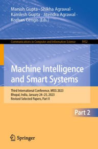 Title: Machine Intelligence and Smart Systems: Third International Conference, MISS 2023, Bhopal, India, January 24-25, 2023, Revised Selected Papers, Part II, Author: Manish Gupta