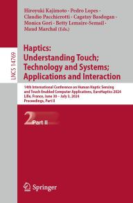 Title: Haptics: Understanding Touch; Technology and Systems; Applications and Interaction: 14th International Conference on Human Haptic Sensing and Touch Enabled Computer Applications, EuroHaptics 2024, Lille, France, June 30 - July 3, 2024, Proceedings, Part I, Author: Hiroyuki Kajimoto