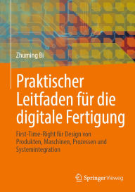 Title: Praktischer Leitfaden für die digitale Fertigung: First-Time-Right für Design von Produkten, Maschinen, Prozessen und Systemintegration, Author: Zhuming Bi