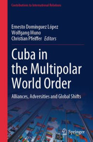 Title: Cuba in the Multipolar World Order: Alliances, Adversities and Global Shifts, Author: Ernesto Domínguez López