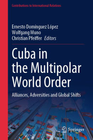 Title: Cuba in the Multipolar World Order: Alliances, Adversities and Global Shifts, Author: Ernesto Domínguez López