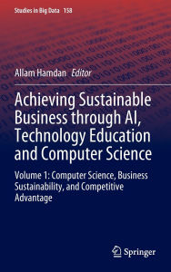 Title: Achieving Sustainable Business through AI, Technology Education and Computer Science: Volume 1: Computer Science, Business Sustainability, and Competitive Advantage, Author: Allam Hamdan