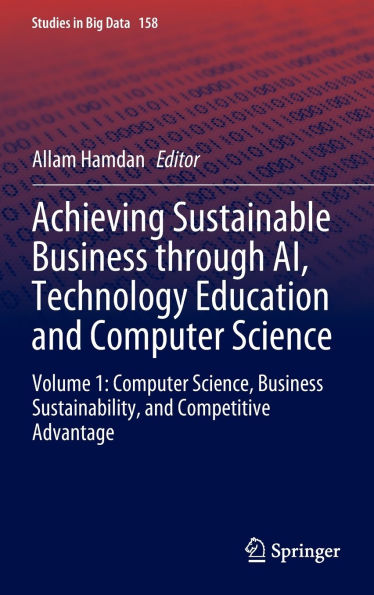 Achieving Sustainable Business through AI, Technology Education and Computer Science: Volume 1: Computer Science, Business Sustainability, and Competitive Advantage