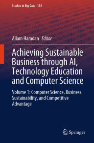 Title: Achieving Sustainable Business through AI, Technology Education and Computer Science: Volume 1: Computer Science, Business Sustainability, and Competitive Advantage, Author: Allam Hamdan