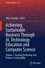 Title: Achieving Sustainable Business Through AI, Technology Education and Computer Science: Volume 2: Teaching Technology and Business Sustainability, Author: Allam Hamdan