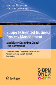 Title: Subject-Oriented Business Process Management. Models for Designing Digital Transformations: 15th International Conference, S-BPM ONE 2024, Weiden, Germany, May 21-22, 2024, Proceedings, Author: Matthes Elstermann