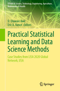 Title: Practical Statistical Learning and Data Science Methods: Case Studies from LISA 2020 Global Network, USA, Author: O. Olawale Awe
