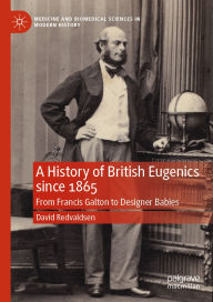 Title: A History of British Eugenics since 1865: From Francis Galton to Designer Babies, Author: David Redvaldsen