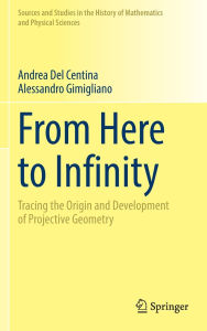 Title: From Here to Infinity: Tracing the Origin and Development of Projective Geometry, Author: Andrea Del Centina