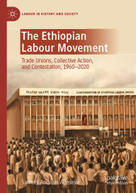Title: The Ethiopian Labour Movement: Trade Unions, Collective Action, and Contestation, 1960-2020, Author: Samuel Andreas Admasie
