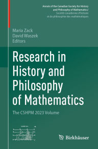 Title: Research in History and Philosophy of Mathematics: The CSHPM 2023 Volume, Author: Maria Zack