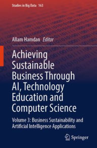Title: Achieving Sustainable Business Through AI, Technology Education and Computer Science: Volume 3: Business Sustainability and Artificial Intelligence Applications, Author: Allam Hamdan