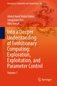 Title: Into a Deeper Understanding of Evolutionary Computing: Exploration, Exploitation, and Parameter Control: Volume 1, Author: Abdul Hanif Abdul Halim