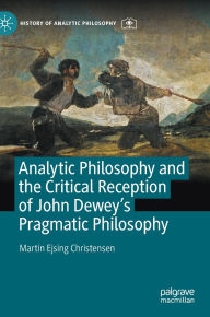 Title: Analytic Philosophy and the Critical Reception of John Dewey's Pragmatic Philosophy, Author: Martin Ejsing Christensen
