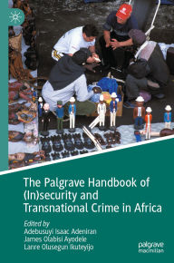Title: The Palgrave Handbook of (In)security and Transnational Crime in Africa, Author: Adebusuyi Isaac Adeniran