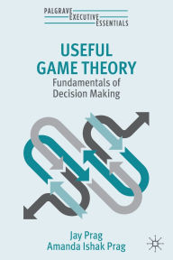 Title: Useful Game Theory: Fundamentals of Decision Making, Author: Jay Prag