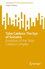 Title: Toba Caldera: The Eye of Sumatra: Evolution of the Toba Caldera Complex, Author: Craig A. Chesner