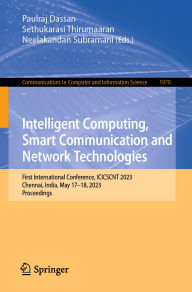 Title: Intelligent Computing, Smart Communication and Network Technologies: First International Conference, ICICSCNT 2023, Chennai, India, May 17-18, 2023, Proceedings, Author: Paulraj Dassan