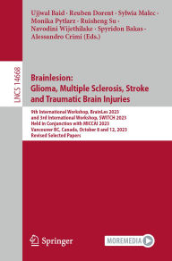 Title: Brainlesion: Glioma, Multiple Sclerosis, Stroke and Traumatic Brain Injuries: 9th International Workshop, BrainLes 2023, and 3rd International Workshop, SWITCH 2023, Held in Conjunction with MICCAI 2023, Vancouver, BC, Canada, October 8 and 12, 2023, Revi, Author: Ujjwal Baid