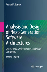 Title: Analysis and Design of Next-Generation Software Architectures: Generative AI, Cybersecurity, and Cloud Computing, Author: Arthur M. Langer